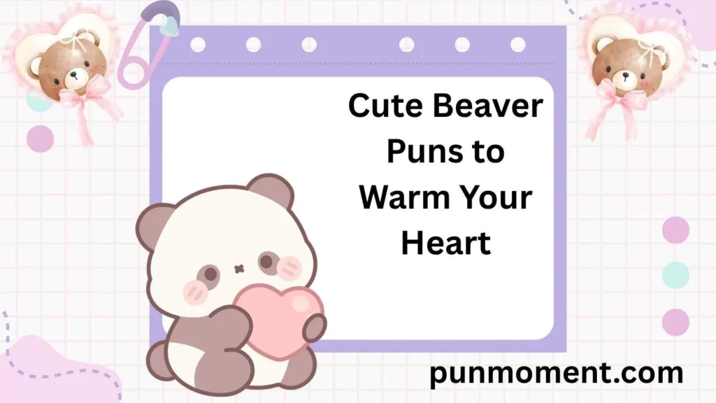 Cute Beaver Puns to Warm Your Heart