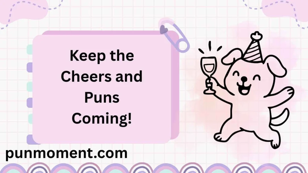 Keep the Cheers and Puns Coming!