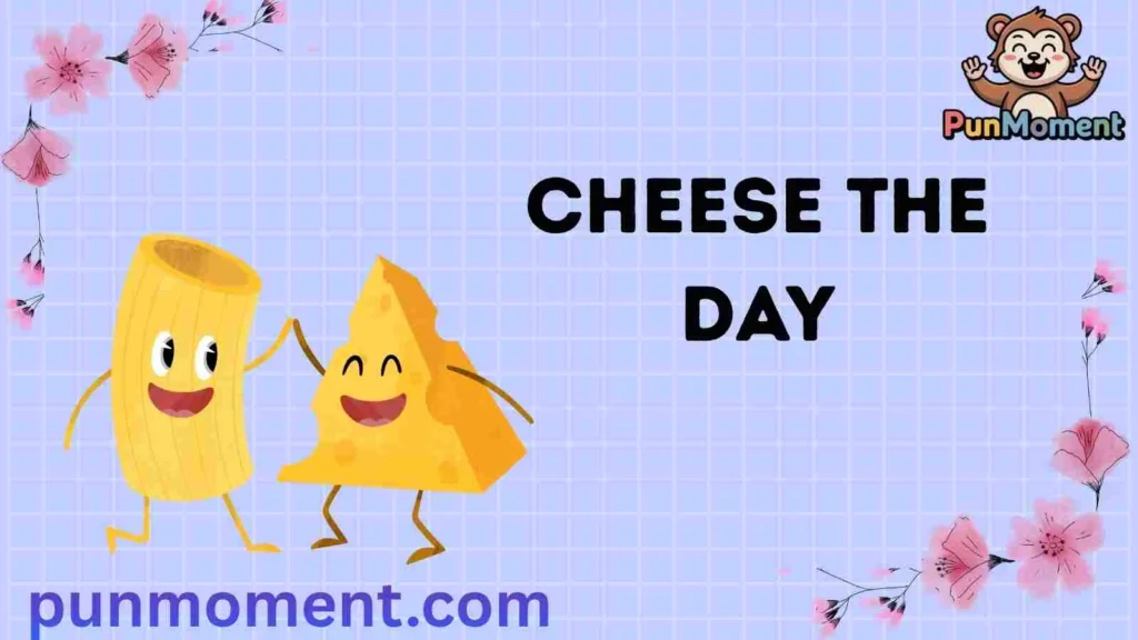 Cheese the Day